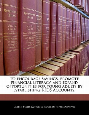 To Encourage Savings, Promote Financial Literacy, and Expand Opportunities for Young Adults by Establishing Kids Accounts. by United States