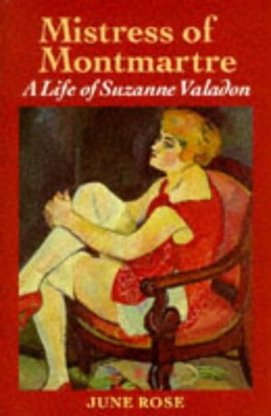 Mistress of Montmartre: A Life of Suzanne Valadon by June Rose