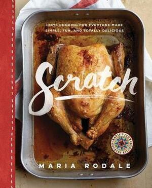 Scratch: Home Cooking for Everyone Made Simple, Fun, and Totally Delicious by Maria Rodale