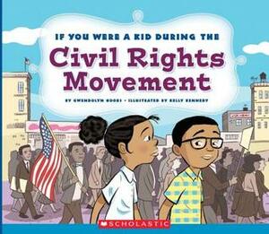 If You Were a Kid During the Civil Rights Movement by Kelly Kennedy, Gwendolyn Hooks