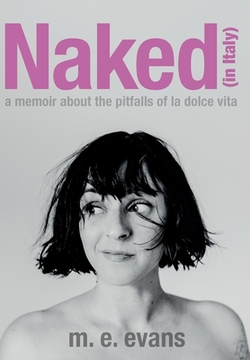 Naked (in Italy): A Memoir About the Pitfalls of La Dolce Vita by M.E. Evans