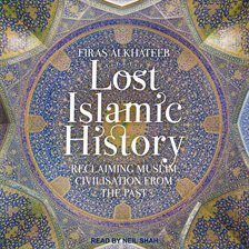 Lost Islamic History: Reclaiming Muslim Civilisation from the Past by Firas Alkhateeb