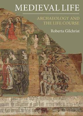 Medieval Life: Archaeology and the Life Course by Roberta Gilchrist