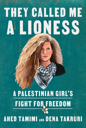 They Called Me a Lioness: A Palestinian Girl's Fight for Freedom by Dena Takruri, Ahed Tamimi