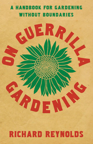 On Guerrilla Gardening: A Handbook for Gardening Without Boundaries by Richard Reynolds