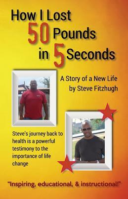 How I Lost 50 Pounds in 5 Seconds by Steve Fitzhugh