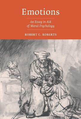 Emotions: An Essay in Aid of Moral Psychology by Robert C. Roberts