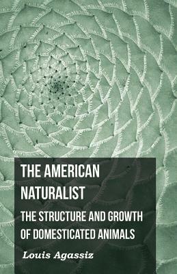 The American Naturalist - The Structure and Growth of Domesticated Animals by Louis Agassiz