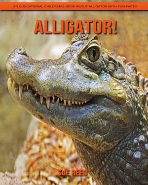 Alligator! An Educational Children's Book about Alligator with Fun Facts by Sue Reed