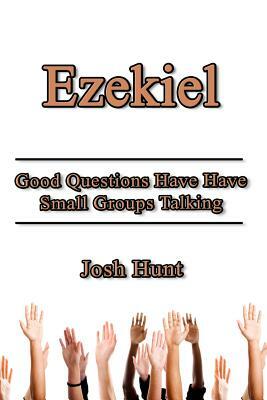 Ezekiel: Good Questions Have Small Groups Talking by Josh Hunt