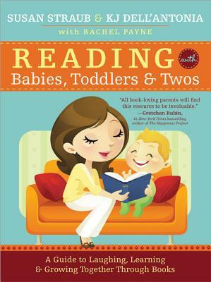 Reading with Babies, Toddlers and Twos: A Guide to Laughing, Learning and Growing Together Through Books by Susan Straub, Kj Dell'antonia