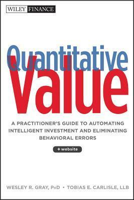 Quantitative Value: A Practitioner's Guide to Automating Intelligent Investment and Eliminating Behavioral Errors by Wesley R. Gray, Tobias E. Carlisle