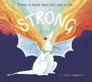 Strong: There is more than one way to be... by Clara Anganuzzi, Clara Anganuzzi