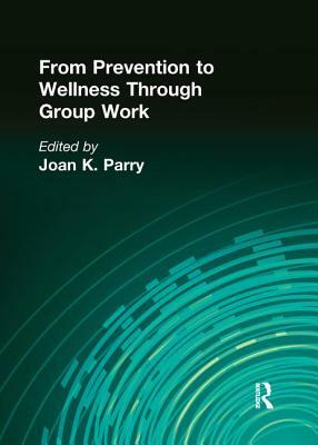 From Prevention to Wellness Through Group Work by Joan K. Parry