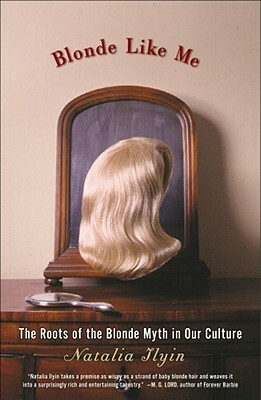 Blonde Like Me: The Roots of the Blonde Myth in Our Culture by Natalia Ilyin