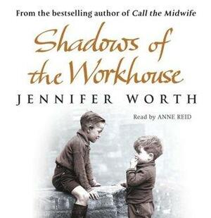 Shadows Of The Workhouse: The Drama Of Life In Postwar London by Jennifer Worth, Anne Reid