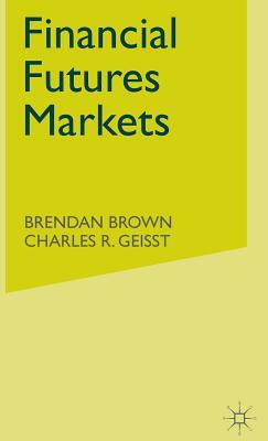 Financial Futures Markets by C. Geisst, B. Brown