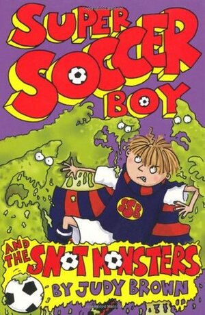 Super Soccer Boy and the Snot Monsters by Judy Brown