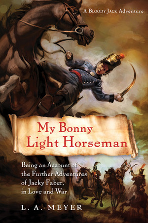 My Bonny Light Horseman: Being an Account of the Further Adventures of Jacky Faber, in Love and War by L.A. Meyer