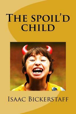The spoil'd child by Isaac Bickerstaff