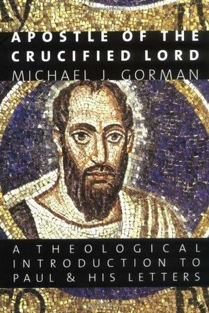 Apostle of the Crucified Lord: A Theological Introduction to Paul and His Letters by Michael J. Gorman