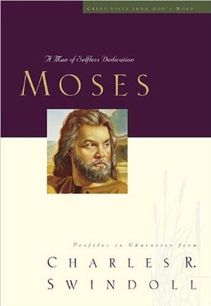 Moses A Man Of Selfless Dedication by Charles R. Swindoll