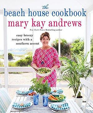 The Beach House Cookbook: Easy Breezy Recipes with a Southern Accent by Mary Kay Andrews, Mary Kay Andrews