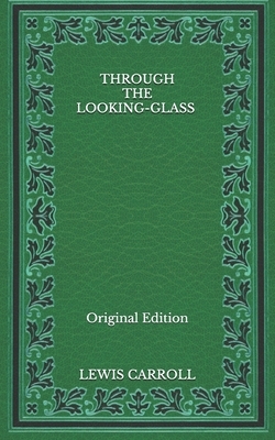 Through the Looking-Glass - Original Edition by Lewis Carroll