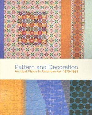 Pattern And Decoration: An Ideal Vision In American Art, 1975 1985 by Anne Swartz