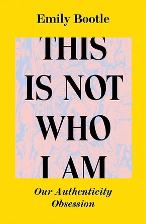 This Is Not Who I Am: Our Authenticity Obsession by Emily Bootle