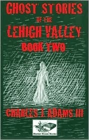 Ghost Stories of the Lehigh Valley Book Two by Charles J. Adams III