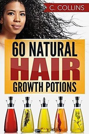 60 Natural Hair Growth Potions: Natural Hair Care Recipes to Grow Your Hair Long and Fast by C. Collins, Natural Hair Care