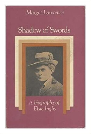 Shadow Of Swords: A Biography Of Elsie Inglis by Margot Lawrence