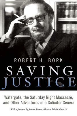 Saving Justice: Watergate, the Saturday Night Massacre, and Other Adventures of a Solicitor General by Robert H. Bork