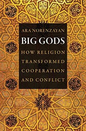 Big Gods: How Religion Transformed Cooperation and Conflict by Ara Norenzayan
