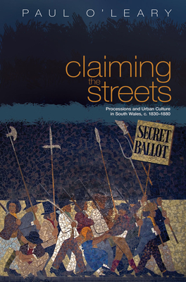 Claiming the Streets: Processions and Urban Culture in South Wales, C. 1830-1880 by Paul O'Leary