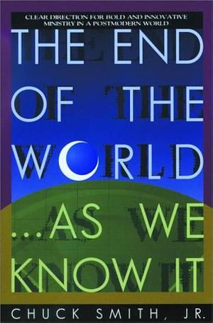 The End of the World-- as We Know it: Clear Direction for Bold and Innovative Ministry in a Postmodern World by Chuck Smith