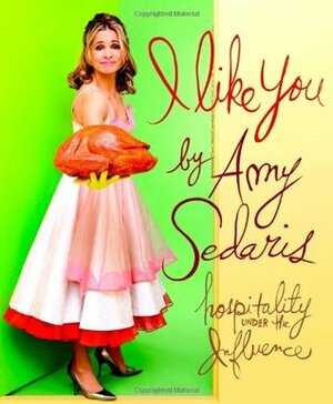 I Like You: Hospitality Under the Influence by Amy Sedaris