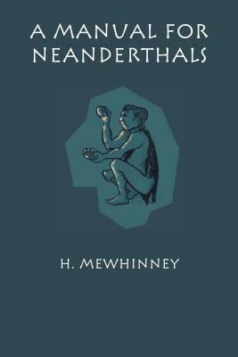 A Manual for Neanderthals by H. Mewhinney
