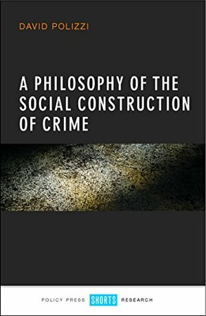 A philosophy of the social construction of crime by David Polizzi