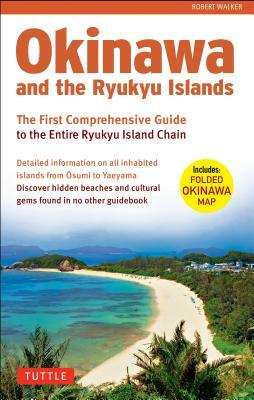 Okinawa and the Ryukyu Islands: The First Comprehensive Guide to the Entire Ryukyu Island Chain [With Map] by Robert Walker