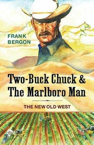 Two-Buck Chuck & The Marlboro Man: The New Old West by Frank Bergon