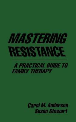 Mastering Resistance: A Practical Guide to Family Therapy by Susan Stewart, Carol M. Anderson