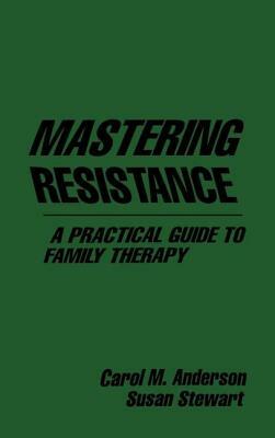 Mastering Resistance: A Practical Guide to Family Therapy by Carol M. Anderson, Susan Stewart