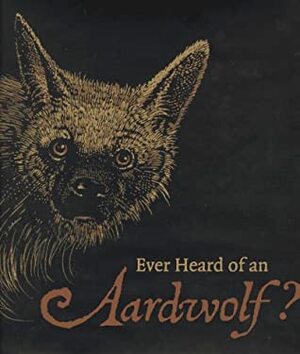 Ever Heard of an Aardwolf?: A Miscellany of Uncommon Animals by Barry Moser, Madeline Moser
