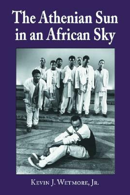 The Athenian Sun in an African Sky: Modern African Adaptations of Classical Greek Tragedy by Kevin J. Wetmore