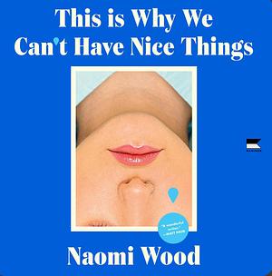 This is Why We Can't Have Nice Things by Naomi Wood