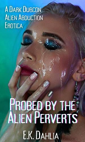 Probed by the Alien Perverts by E.K. Dahlia