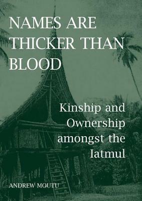 Names Are Thicker Than Blood: Kinship and Ownership Amongst the Iatmul by Andrew Moutu
