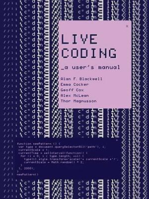 Live Coding: A User's Manual by Thor Magnusson, Alan F Blackwell, Alex McLean, Geoff Cox, Emma Cocker